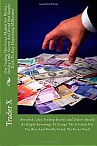 Day Trading the Forex Market for Profits: Sneaky Little Secrets and Weird But Simple Tricks to Easy Daytrading Millionaire: Revealed: Day Trading Secr (Paperback)