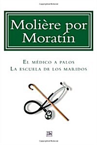 Moliere Por Moratin: El Medico a Palos Y La Escuela de Los Maridos (Paperback)