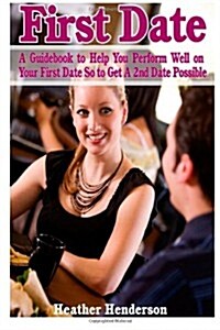 First Date: A Guidebook to Help You Perform Well on Your First Date So to Get a 2nd Date Possible (Paperback)