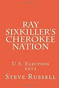 Ray Sixkillers Cherokee Nation: U.S. Election 2012 (Paperback)