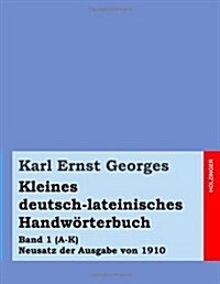 Kleines deutsch-lateinisches Handw?terbuch: Band 1 (A-K) Neusatz der Ausgabe von 1910 (Paperback)