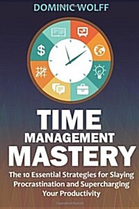 Time Management Mastery: The 10 Essential Strategies for Slaying Procrastination and Supercharging Your Productivity (Paperback)