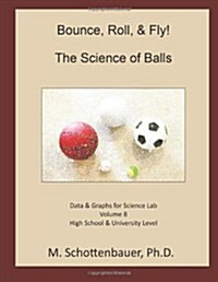 Bounce, Roll, & Fly: The Science of Balls: Data and Graphs for Science Lab: Volume 8 (Paperback)