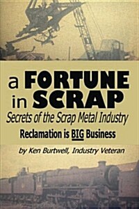 A Fortune in Scrap - Secrets of the Scrap Metal Industry (Paperback)