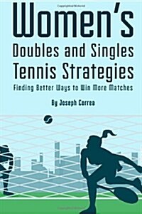 Womens Doubles and Singles Tennis Strategies: Finding Better Ways to Win More Matches (Paperback)