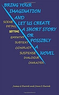 Bring Your Imagination and Let Us Create a Short Story, or Possibly a Novel: Everything You Need to Start Writing Fiction (Paperback)