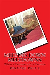 Melting Down Meltdowns: When a Tantrum Isnt a Tantrum (Paperback)