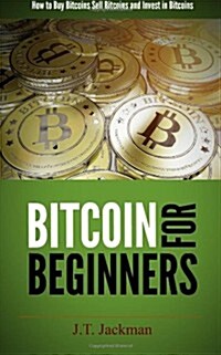 Bitcoin for Beginners: How to Buy Bitcoins, Sell Bitcoins, and Invest in Bitcoins (Paperback)