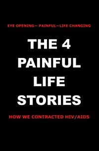 The 4 Painful Life Stories: How We Contracted HIV/AIDS (Paperback)