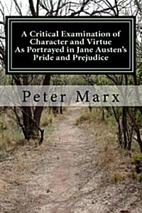 A Critical Examination of Character and Virtue as Portrayed in Jane Austens Pride and Prejudice: An Essay (Paperback)