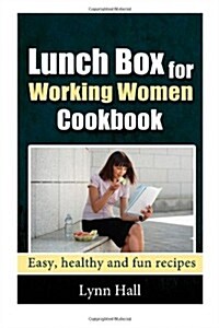 Lunch Box for Working Women Cookbook: Easy, Healthy and Fun Recipes (Paperback)
