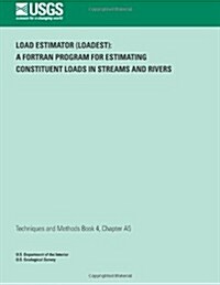 Load Estimator (Loadest): A FORTRAN Program for Estimating Constituent Loads in Streams and Rivers (Paperback)