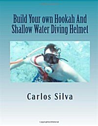 Build Your Own Hookah and Shallow Water Diving Helmet (Paperback)