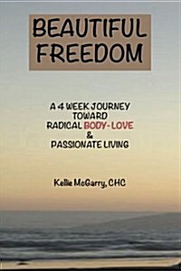 Beautiful Freedom: A 4 Week Journey Toward Radical Body-Love and Passionate Living (Paperback)