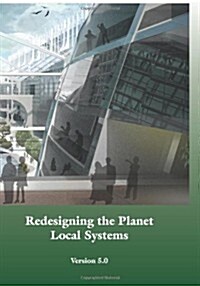 Redesigning the Planet: Local Systems: Reshaping the Constructs of Civilizations Through the Use of Ecological Design & Other Conceptual & Pra (Paperback)