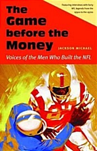The Game Before the Money: Voices of the Men Who Built the NFL (Hardcover)