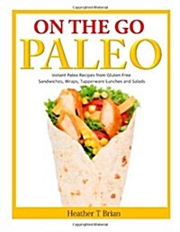 On the Go Paleo: Instant Paleo Recipes from Gluten Free Sandwiches, Wraps, Tupperware Lunches and Salads (Paperback)