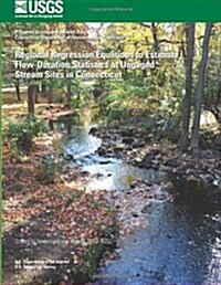Regional Regression Equations to Estimate Flow-duration Statistics at Ungaged Stream Sites in Connecticut (Paperback)