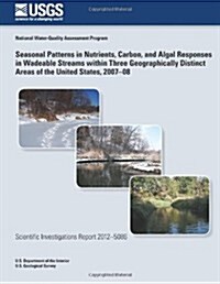 Seasonal Patterns in Nutrients, Carbon, and Algal Responses in Wadeable Streams Within Three Geographically Distinct Areas of the United States, 2007? (Paperback)