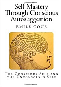 Self Mastery Through Conscious Autosuggestion: The Conscious Self and the Unconscious Self (Paperback)