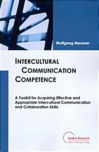 Intercultural Communication Competence: A Toolkit for Acquiring Effective and Appropriate Intercultural Communication and Collaboration Skills (Paperback)