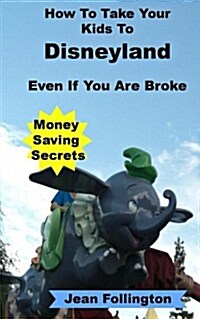 How to Take Your Kids to Disneyland Even If You Are Broke: Money Saving Secrets (Paperback)