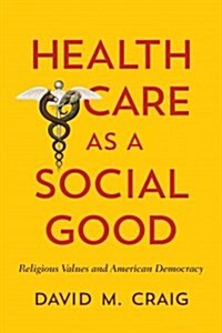 Health Care as a Social Good: Religious Values and American Democracy (Paperback)