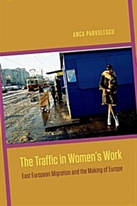 The Traffic in Womens Work: East European Migration and the Making of Europe (Hardcover)