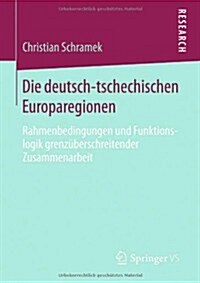 Die Deutsch-Tschechischen Europaregionen: Rahmenbedingungen Und Funktionslogik Grenz?erschreitender Zusammenarbeit (Paperback, 2014)