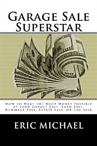 Garage Sale Superstar: How to Make the Most Money Possible at Your Garage Sale, Yard Sale, Rummage Sale, Estate Sale, or Tag Sale (Paperback)