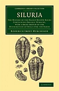 Siluria : The History of the Oldest Known Rocks Containing Organic Remains, with a Brief Sketch of the Distribution of Gold over the Earth (Paperback)
