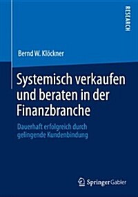 Systemisch Verkaufen Und Beraten in Der Finanzbranche: Dauerhaft Erfolgreich Durch Gelingende Kundenbindung (Paperback, 2014)