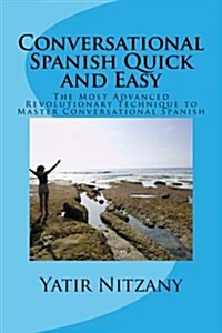 Conversational Spanish Quick and Easy: The Most Innovative and Revolutionary Technique to Learn the Spanish Language. for Beginners, Intermediate, and (Paperback)