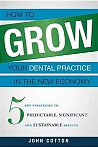 How to Grow Your Dental Practice in the New Economy: 5 Key Strategies to Predictable, Significant and Sustainable Results (Paperback)