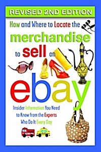 How and Where to Locate the Merchandise to Sell on Ebay: Insider Information You Need to Know from the Experts Who Do It Every Day Revised 2nd Edition (Paperback, 2, Revised)