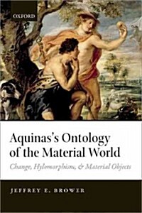 Aquinass Ontology of the Material World : Change, Hylomorphism, and Material Objects (Hardcover)