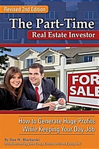 The Part-Time Real Estate Investor: How to Generate Huge Profits While Keeping Your Day Job (Paperback, 2, Revised)