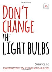 Dont Change the Light Bulbs : A Compendium of Expertise from the UKs Most Switched-on Educators (Paperback)