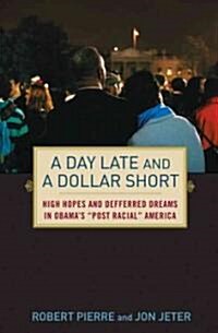 A Day Late and a Dollar Short : High Hopes and Deferred Dreams in Obamas Post-racial America (Hardcover)