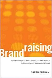 Brandraising: How Nonprofits Raise Visibility and Money Through Smart Communications (Hardcover)