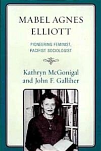 Mabel Agnes Elliott: Pioneering Feminist, Pacifist Sociologist (Paperback)