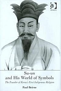 Su-un and His World of Symbols : The Founder of Koreas First Indigenous Religion (Hardcover)