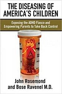 The Diseasing of Americas Children: Exposing the ADHD Fiasco and Empowering Parents to Take Back Control (Paperback)
