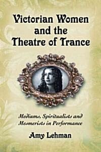 Victorian Women and the Theatre of Trance: Mediums, Spiritualists and Mesmerists in Performance (Paperback)