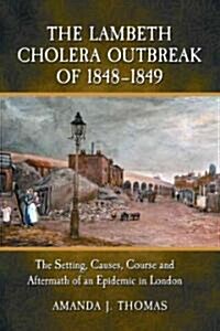 The Lambeth Cholera Outbreak of 1848-1849: The Setting, Causes, Course and Aftermath of an Epidemic in London (Paperback)