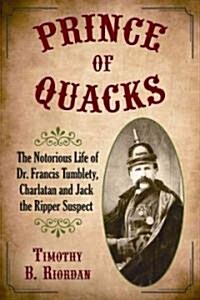 Prince of Quacks: The Notorious Life of Dr. Francis Tumblety, Charlatan and Jack the Ripper Suspect (Paperback)