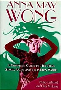 Anna May Wong: A Complete Guide to Her Film, Stage, Radio and Television Work (Paperback)