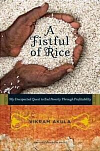 A Fistful of Rice: My Unexpected Quest to End Poverty Through Profitability (Hardcover)