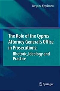 The Role of the Cyprus Attorney Generals Office in Prosecutions: Rhetoric, Ideology and Practice (Hardcover, 2010)