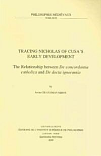 Tracing Nicholas of Cusas Early Development: The Relationship Between de Concordantia Catholica and de Docta Ignorantia (Paperback)